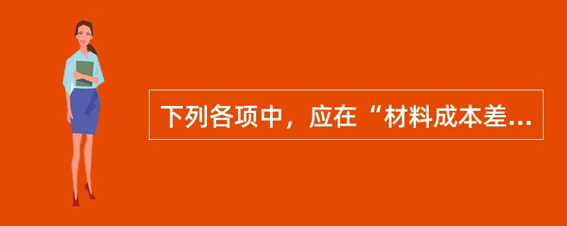 下列各项中，应在“材料成本差异”科目的借方核算的有（）