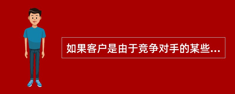 如果客户是由于竞争对手的某些竞争行为流失，企业就应该不惜一切代价做出比竞争对手更