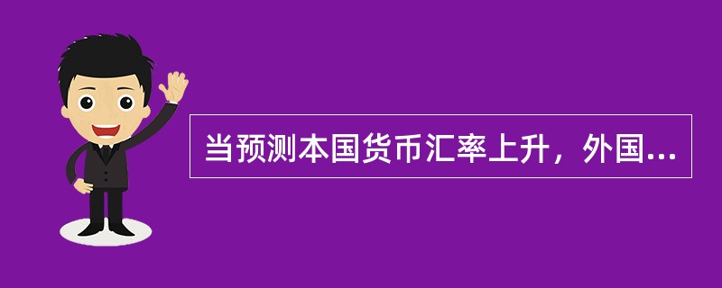 当预测本国货币汇率上升，外国货币汇率将下降，进口商应（）。