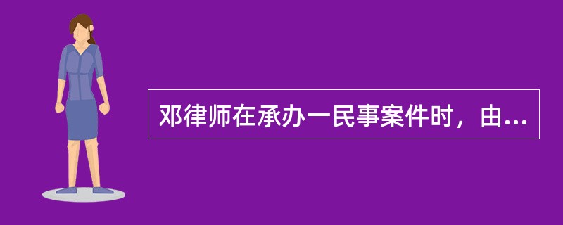 邓律师在承办一民事案件时，由于疏忽而将委托人的一份重要证据的原件丢失，致使委托人