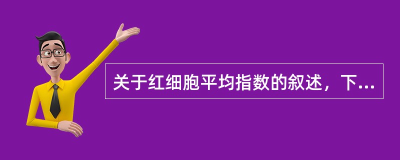关于红细胞平均指数的叙述，下列正确的是（）
