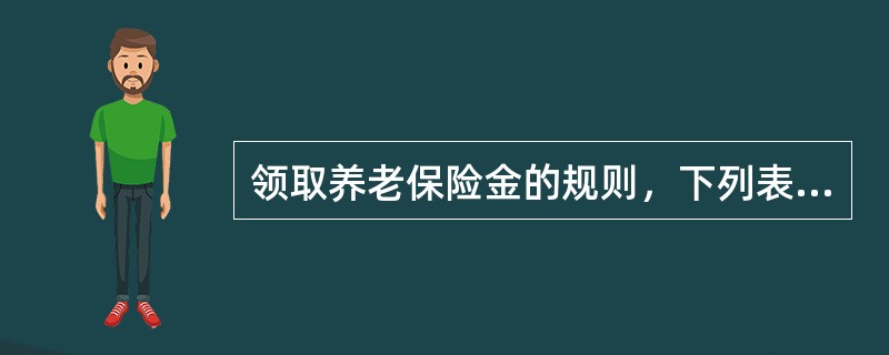 领取养老保险金的规则，下列表述错误的是()