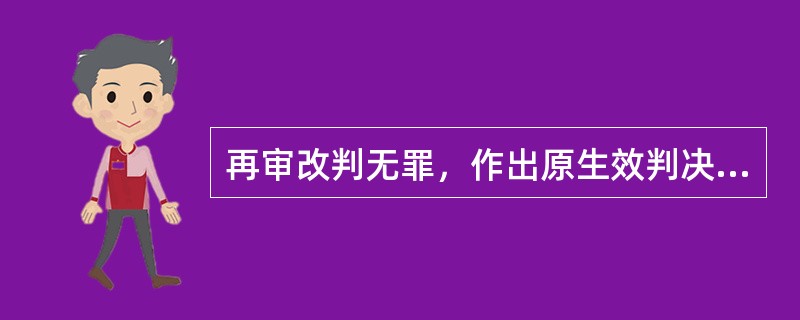 再审改判无罪，作出原生效判决的人民法院为赔偿义务机关。下列表述中正确的有()。