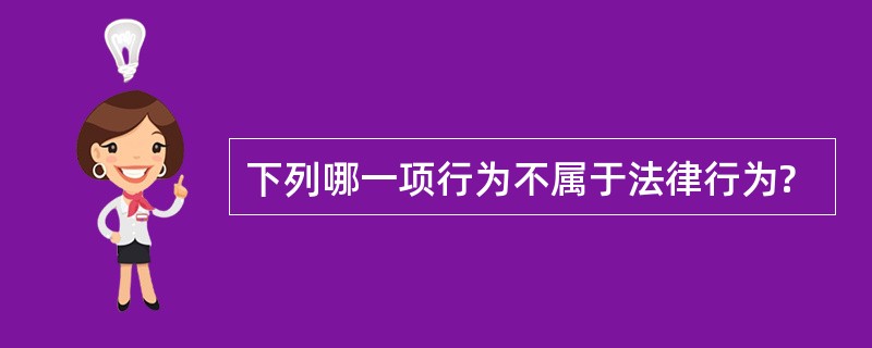 下列哪一项行为不属于法律行为?