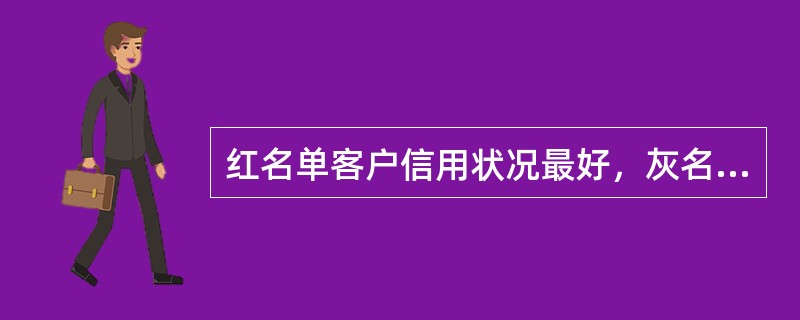 红名单客户信用状况最好，灰名单客户次之，黑名单客户信用度最差，是企业严格监管的目