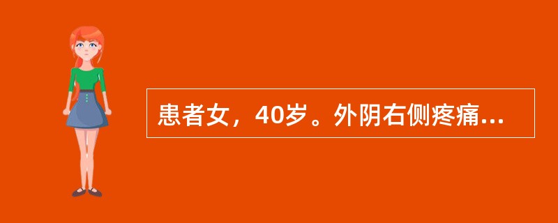 患者女，40岁。外阴右侧疼痛伴发热2天，体检：体温39.2℃，右侧大阴唇后部触及