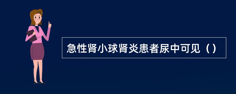 急性肾小球肾炎患者尿中可见（）