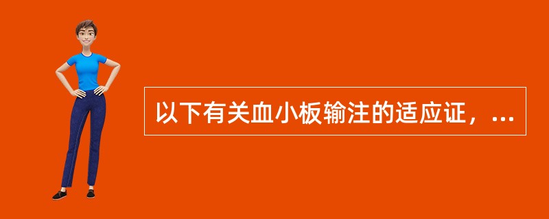 以下有关血小板输注的适应证，错误的是（）