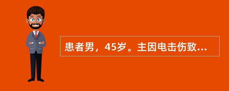 患者男，45岁。主因电击伤致心跳呼吸骤停送入急诊科，经抢救恢复自主呼吸和心跳，给