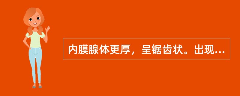 内膜腺体更厚，呈锯齿状。出现顶浆分泌（）