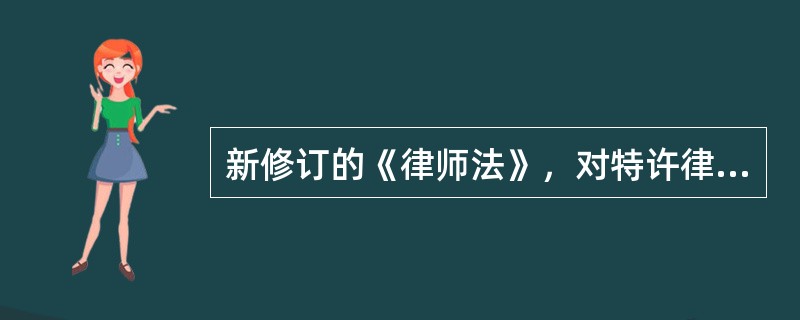 新修订的《律师法》，对特许律师执业制度做了进一步限制，下列关于此限制说法正确的有