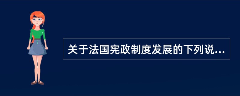 关于法国宪政制度发展的下列说法中，正确的是：（）