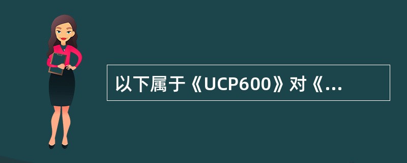 以下属于《UCP600》对《UCP500》修改的正确表述是（）