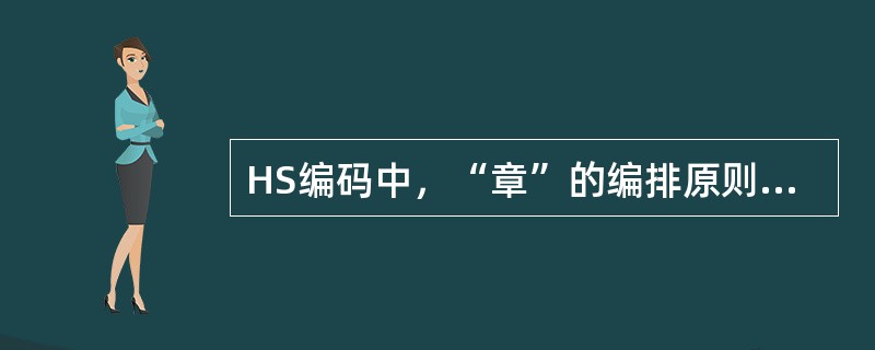 HS编码中,“章”的编排原则有() HS编码中,“章”的编排原则有()