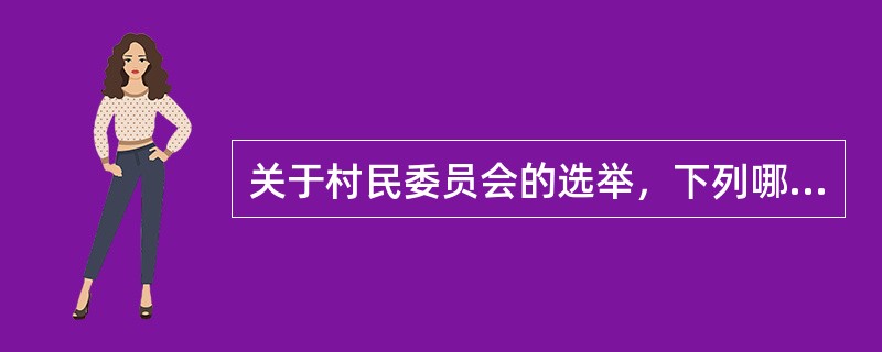 关于村民委员会的选举，下列哪一选项是正确的?