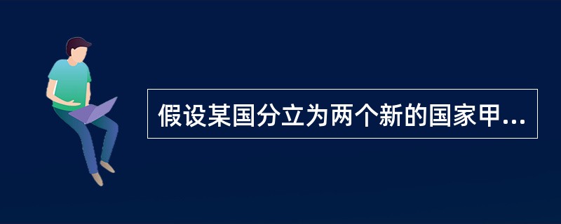 假设某国分立为两个新的国家甲和乙。A国立即向甲国发表了照会表示对甲国的承认，B国