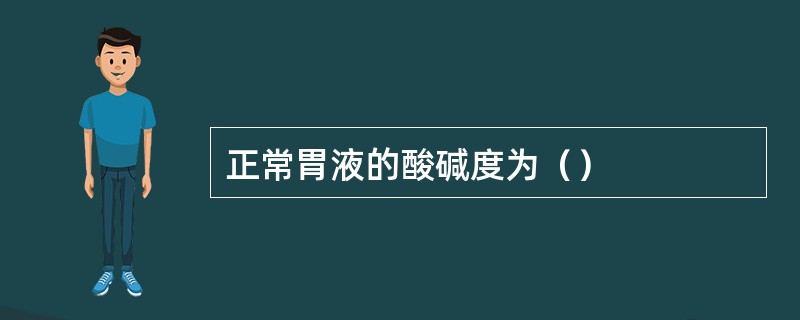 正常胃液的酸碱度为（）