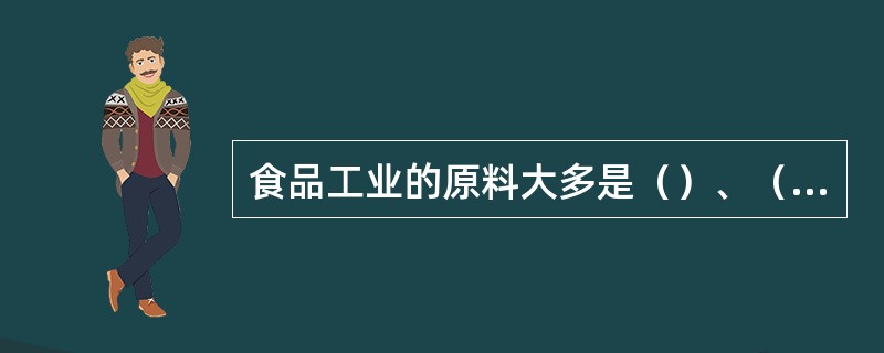 食品工业的原料大多是（）、（）、（）、（）、（）业的（）产品，这些原料的（）和（