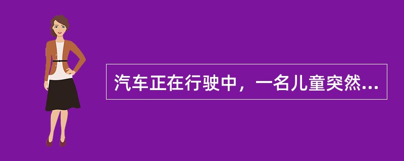 汽车正在行驶中，一名儿童突然冲向马路对面。司机急刹车，汽车在发出刺耳的刹车声后停