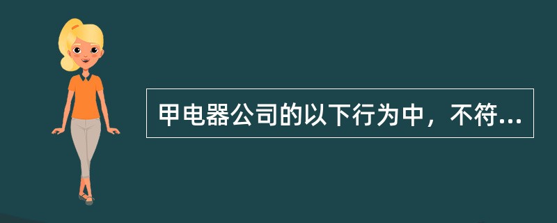 甲电器公司的以下行为中，不符合《劳动合同法》的规定的有（）