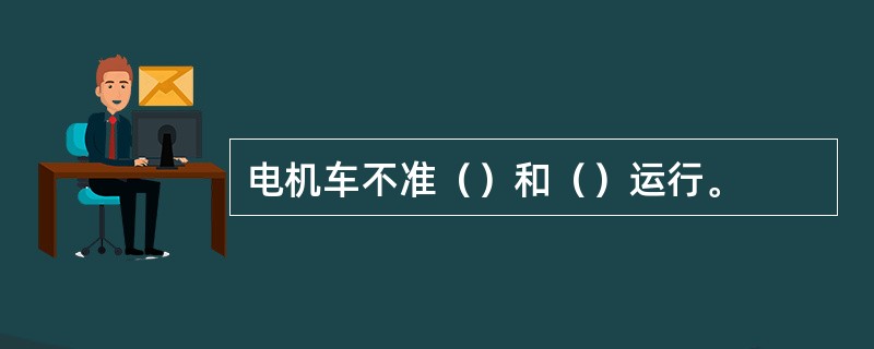 电机车不准（）和（）运行。