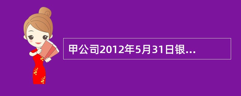 甲公司2012年5月31日银行存款日记账账面余额为286000元，银行对账单余额