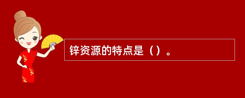 锌资源的特点是（）。