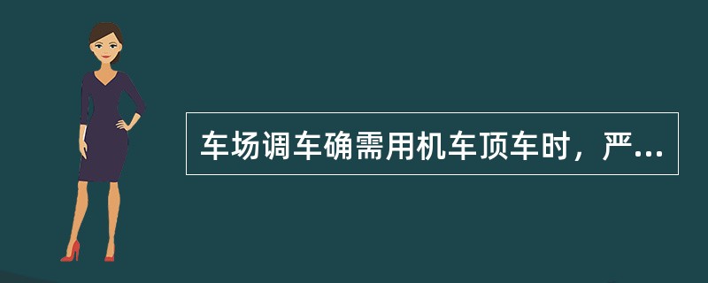 车场调车确需用机车顶车时，严禁（），严禁（）。