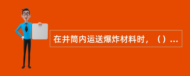 在井筒内运送爆炸材料时，（）和（）必须分开运送。