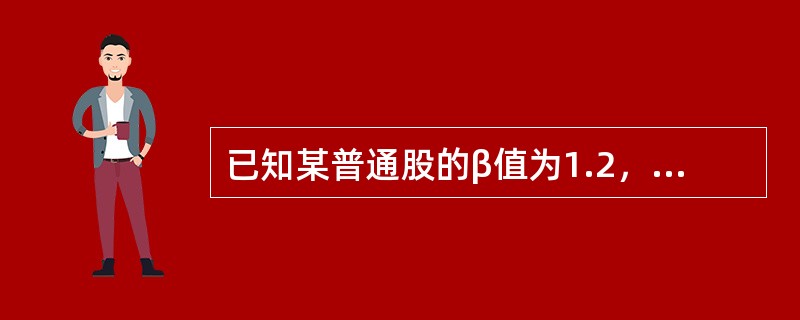 已知某普通股的β值为1.2，无风险利率为6%，市场组合的必要收益率为10%，该普