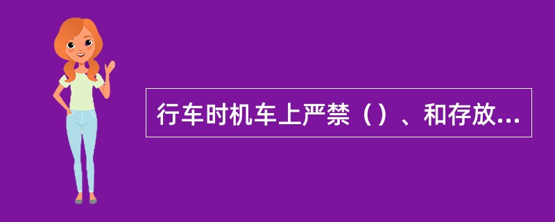 行车时机车上严禁（）、和存放（）等。