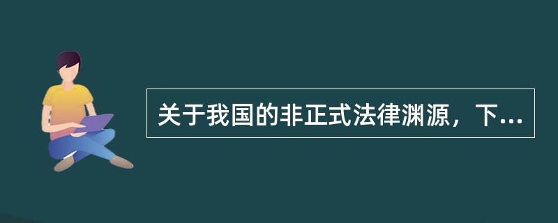 关于我国的非正式法律渊源，下列说法不正确的有（）