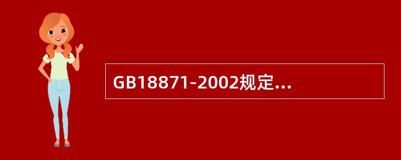 GB18871-2002规定公众照射的剂量限值为年有效剂量1mSv