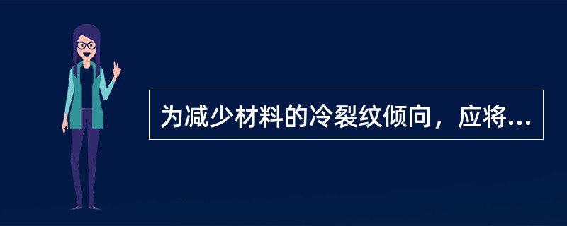 为减少材料的冷裂纹倾向，应将材料的含硫量控制在标准要求以内。