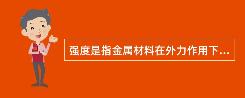 强度是指金属材料在外力作用下，抵抗变形和破坏的能力。