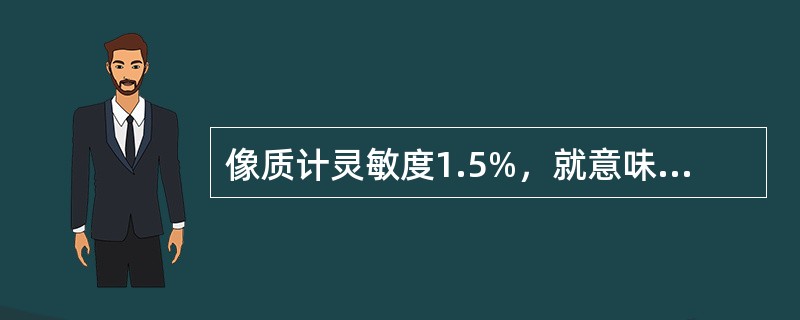 像质计灵敏度1.5%，就意味着尺寸大于透照厚度1.5%的缺陷均可被检出。