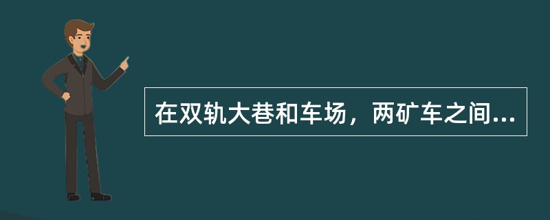 在双轨大巷和车场，两矿车之间最宽出部分不得小于（）米。