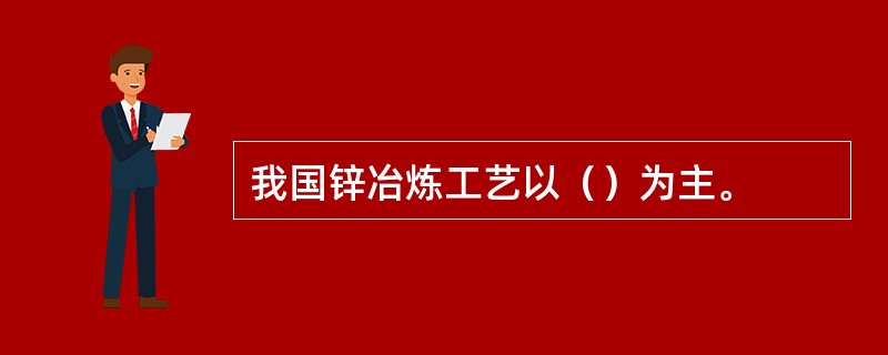 我国锌冶炼工艺以（）为主。