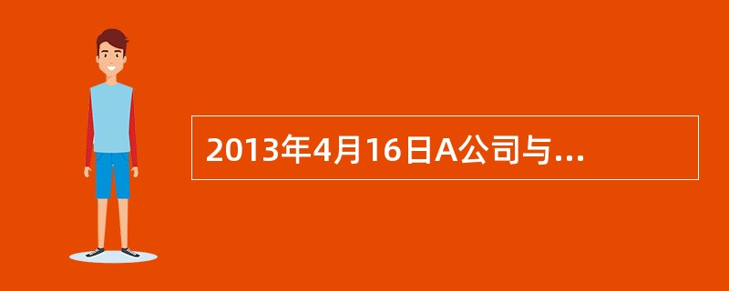 2013年4月16日A公司与B公司签订一项不可撤销的合同，合同约定A公司将一项专