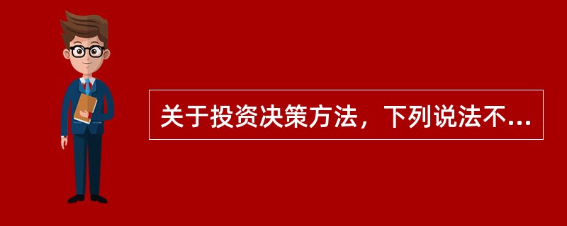 关于投资决策方法，下列说法不正确的有（）。