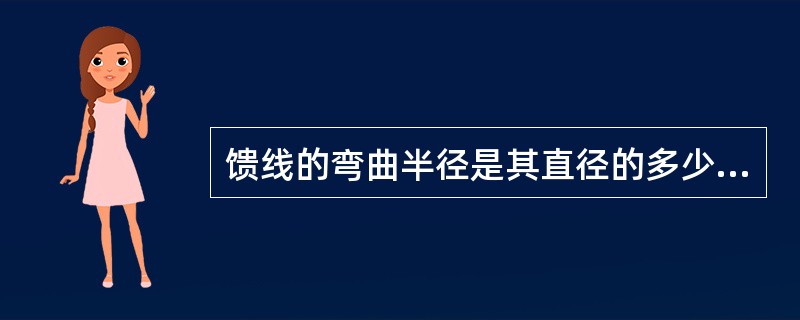 馈线的弯曲半径是其直径的多少倍（）。