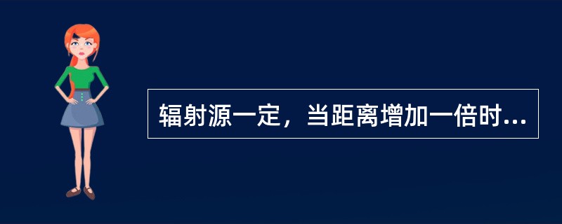 辐射源一定，当距离增加一倍时，其剂量或剂量率减少到原来的一半。