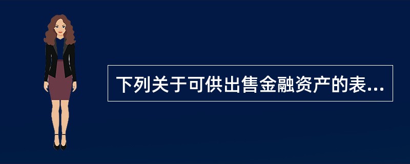 下列关于可供出售金融资产的表述，不正确的有（）。