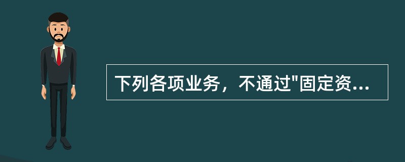 下列各项业务，不通过"固定资产清理"科目核算的是（）。