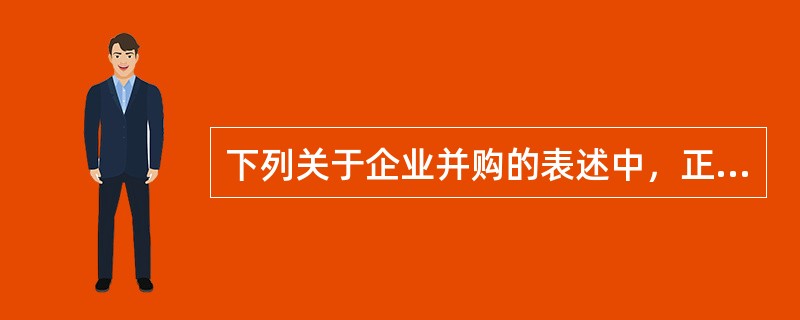 下列关于企业并购的表述中，正确的是（）。