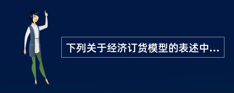 下列关于经济订货模型的表述中，不正确的是（）。