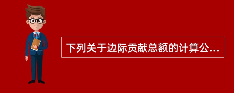 下列关于边际贡献总额的计算公式中，正确的有（）。