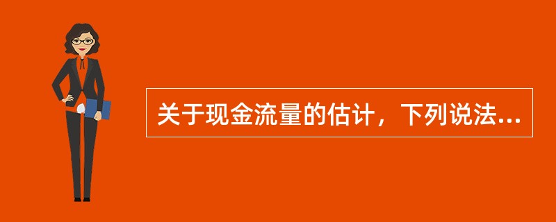 关于现金流量的估计，下列说法不正确的是（）。