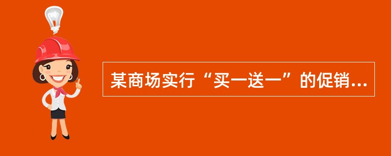 某商场实行“买一送一”的促销活动，买一盒洁面乳可以获赠一瓶由该市消费者协会推荐的