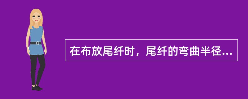 在布放尾纤时，尾纤的弯曲半径必须大于（）。